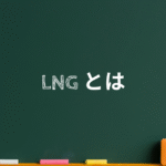 LNG（液化天然ガス）とは？採掘・輸送・仕組み・用途・メリットから日本の状況と将来の役割まで！